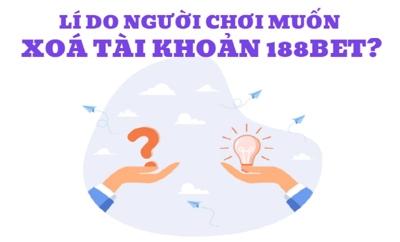 Có nhiều lý do thúc đẩy bạn nên xóa tài khoản 188BET